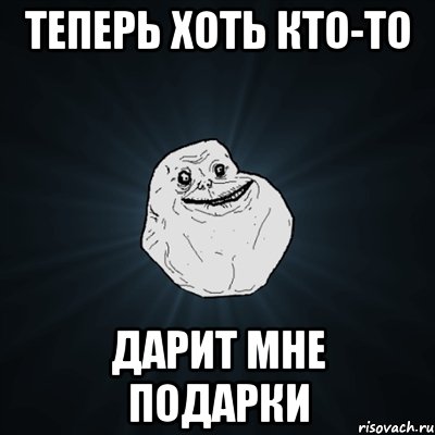 теперь хоть кто-то дарит мне подарки, Мем Forever Alone