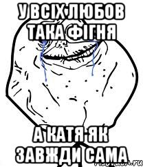 у всіх любов така фігня а катя як завжди сама, Мем Forever Alone