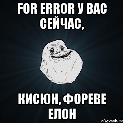 for error у вас сейчас, кисюн, фореве елон, Мем Forever Alone
