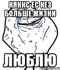 кянкс ес кез больше жизни люблю, Мем Forever Alone