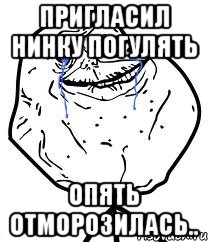 пригласил нинку погулять опять отморозилась.., Мем Forever Alone