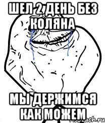 шел 2 день без коляна мы держимся как можем, Мем Forever Alone