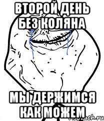 второй день без коляна мы держимся как можем, Мем Forever Alone