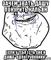 зачем звать дашу покурить кальян если у тебя есть аня и дима "одногруппники", Мем Forever Alone