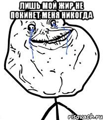 лишь мой жир не покинет меня никогда , Мем Forever Alone