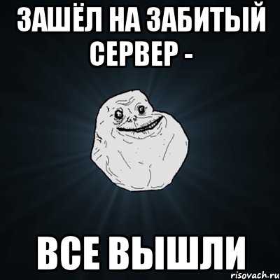 зашёл на забитый сервер - все вышли, Мем Forever Alone