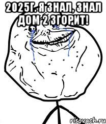 2025г. я знал, знал дом 2 згорит! , Мем Forever Alone