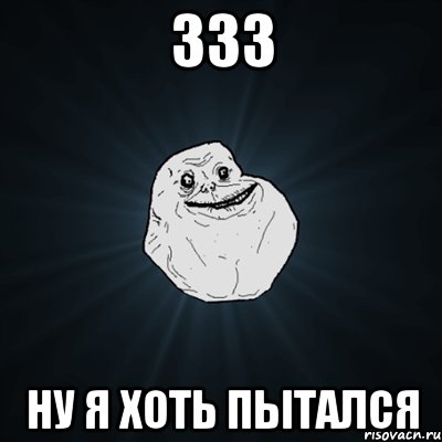 333 ну я хоть пытался, Мем Forever Alone