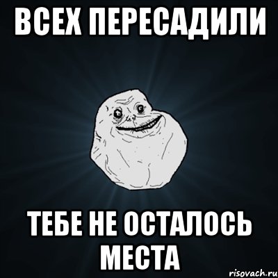 всех пересадили тебе не осталось места, Мем Forever Alone