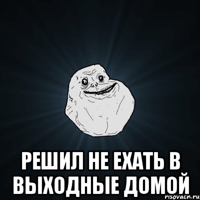  решил не ехать в выходные домой, Мем Forever Alone