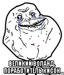  великий воланд, поработитель кисок, Мем Forever Alone