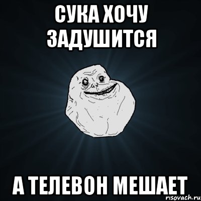 сука хочу задушится а телевон мешает, Мем Forever Alone