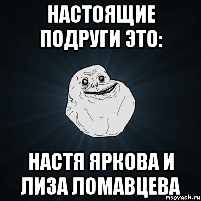 настоящие подруги это: настя яркова и лиза ломавцева, Мем Forever Alone