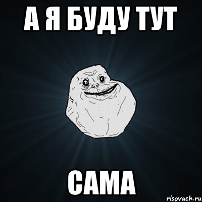 а я буду тут сама, Мем Forever Alone