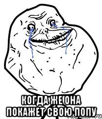  когда же она покажет свою попу, Мем Forever Alone