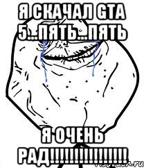 я скачал gta 5...пять...пять я очень рад!!!, Мем Forever Alone