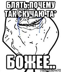 блять,почему так скучаю та* божее.., Мем Forever Alone