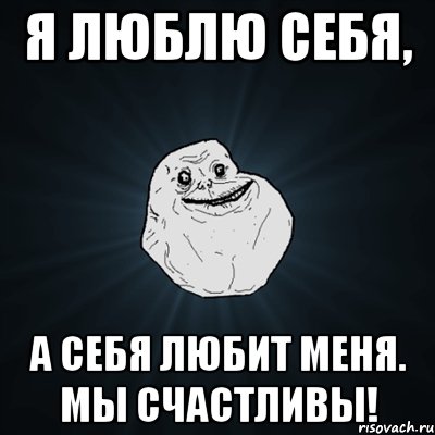 я люблю себя, а себя любит меня. мы счастливы!, Мем Forever Alone