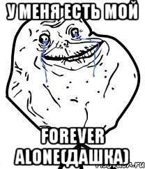 у меня есть мой forever alone(дашка), Мем Forever Alone