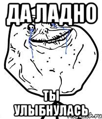 да ладно ты улыбнулась, Мем Forever Alone