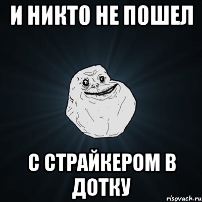 и никто не пошел с страйкером в дотку, Мем Forever Alone