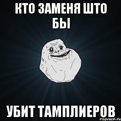 кто заменя што бы убит тамплиеров, Мем Forever Alone