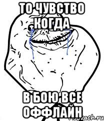 то чувство когда в бою все оффлайн, Мем Forever Alone