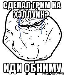 сделал грим на хэллуин? иди обниму, Мем Forever Alone