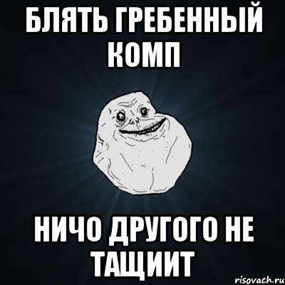 блять гребенный комп ничо другого не тащиит, Мем Forever Alone