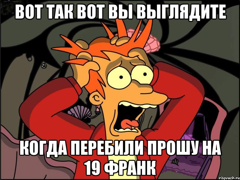 вот так вот вы выглядите когда перебили прошу на 19 франк, Мем Фрай в панике