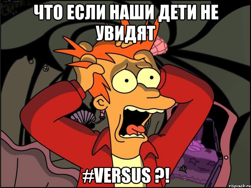 что если наши дети не увидят #versus ?!, Мем Фрай в панике