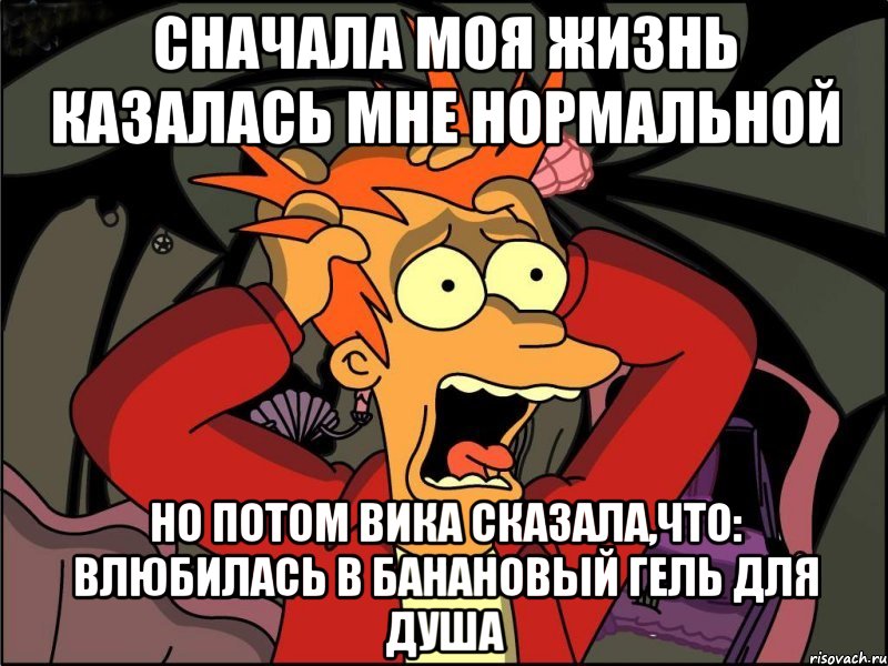 сначала моя жизнь казалась мне нормальной но потом вика сказала,что: влюбилась в банановый гель для душа, Мем Фрай в панике