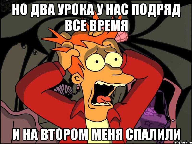 но два урока у нас подряд все время и на втором меня спалили, Мем Фрай в панике