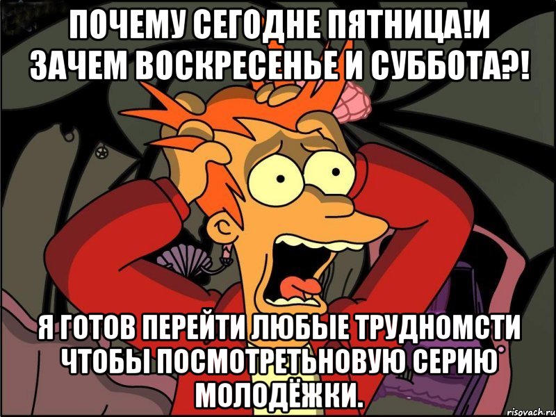 почему сегодне пятница!и зачем воскресенье и суббота?! я готов перейти любые трудномсти чтобы посмотретьновую серию молодёжки., Мем Фрай в панике