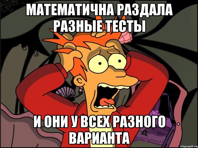 математична раздала разные тесты и они у всех разного варианта, Мем Фрай в панике