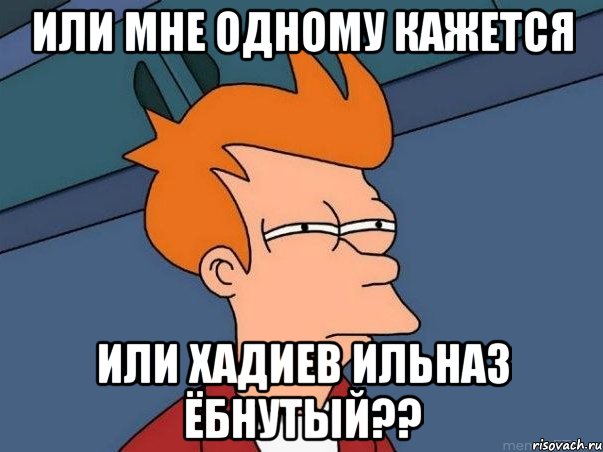 или мне одному кажется или хадиев ильназ ёбнутый??, Мем  Фрай (мне кажется или)