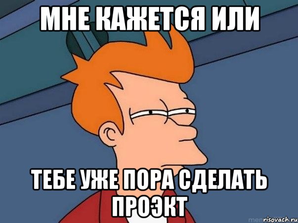 мне кажется или тебе уже пора сделать проэкт, Мем  Фрай (мне кажется или)