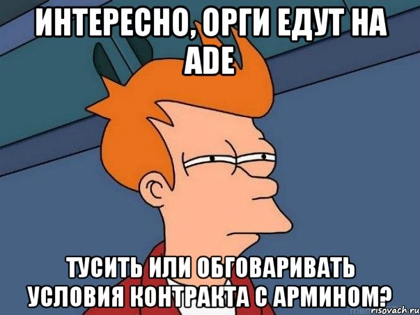 интересно, орги едут на ade тусить или обговаривать условия контракта с армином?, Мем  Фрай (мне кажется или)