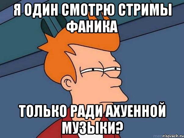 я один смотрю стримы фаника только ради ахуенной музыки?, Мем  Фрай (мне кажется или)