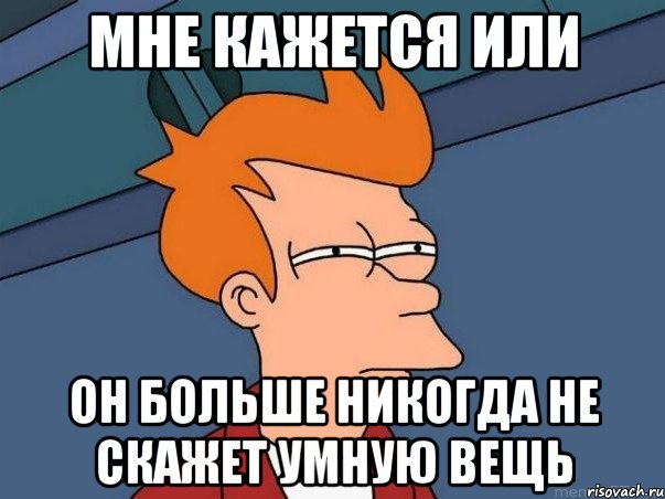 мне кажется или он больше никогда не скажет умную вещь, Мем  Фрай (мне кажется или)