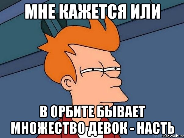 мне кажется или в орбите бывает множество девок - насть, Мем  Фрай (мне кажется или)