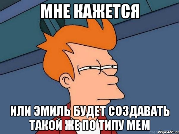 мне кажется или эмиль будет создавать такой же по типу мем, Мем  Фрай (мне кажется или)