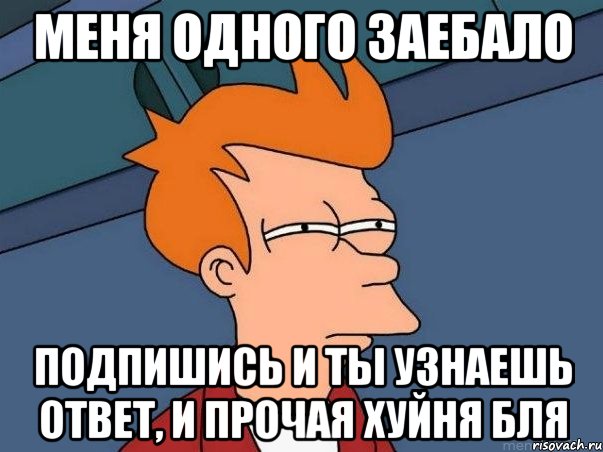 меня одного заебало подпишись и ты узнаешь ответ, и прочая хуйня бля, Мем  Фрай (мне кажется или)