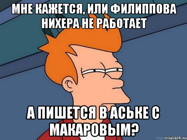 мне кажется, или филиппова нихера не работает а пишется в аське с макаровым?, Мем  Фрай (мне кажется или)