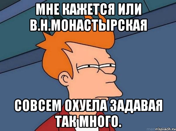 мне кажется или в.н.монастырская совсем охуела задавая так много., Мем  Фрай (мне кажется или)