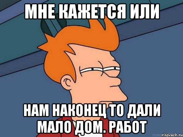 мне кажется или нам наконец то дали мало дом. работ, Мем  Фрай (мне кажется или)