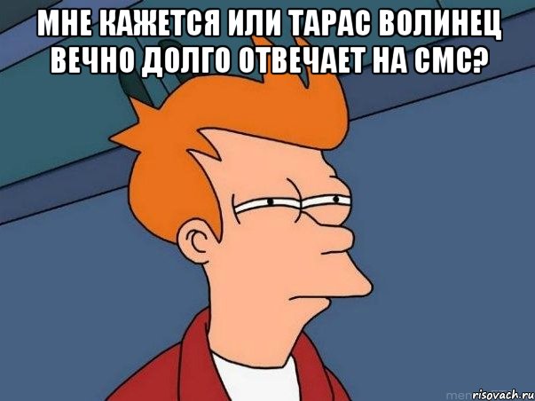 мне кажется или тарас волинец вечно долго отвечает на смс? , Мем  Фрай (мне кажется или)