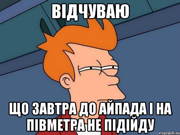 відчуваю що завтра до айпада і на півметра не підійду, Мем  Фрай (мне кажется или)