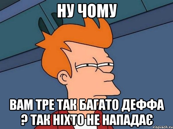 ну чому вам тре так багато деффа ? так ніхто не нападає, Мем  Фрай (мне кажется или)