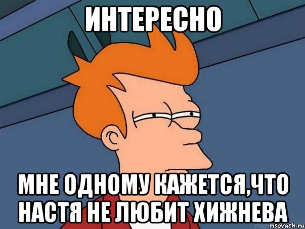 интересно мне одному кажется,что настя не любит хижнева, Мем  Фрай (мне кажется или)